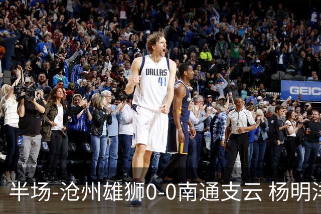 半场-沧州雄狮0-0南通支云 杨明洋破门被吹